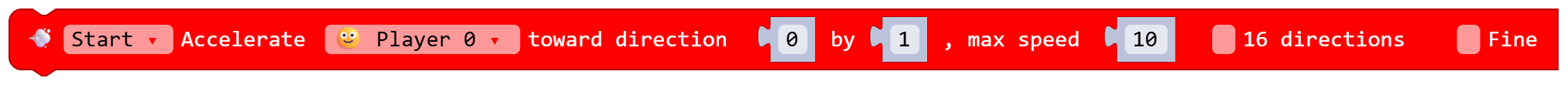 Start Accelerate Player 0 toward direction 0 by 1 , max speed 10 false 16 directions false Fine
