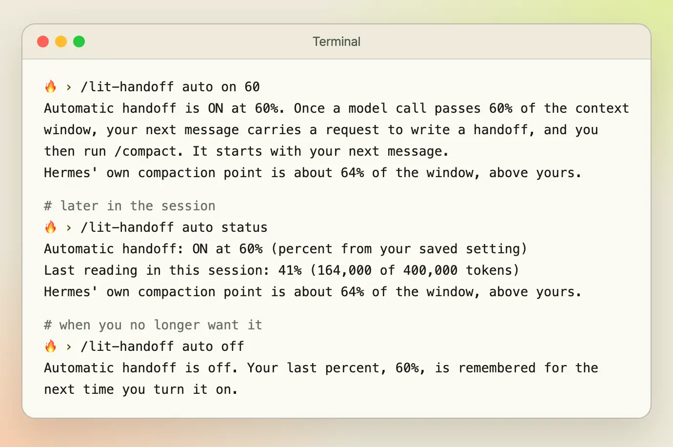 A terminal with a Hermes session. "/lit-handoff auto on 60" answers "Automatic handoff is ON at 60%. Once a model call passes 60% of the context window, your next message carries a request to write a handoff, and you then run /compact. It starts with your next message." and "Hermes' own compaction point is about 64% of the window, above yours.". Later in the session, "/lit-handoff auto status" answers "Automatic handoff: ON at 60% (percent from your saved setting)", "Last reading in this session: 41% (164,000 of 400,000 tokens)" and "Hermes' own compaction point is about 64% of the window, above yours.". Then "/lit-handoff auto off" answers "Automatic handoff is off. Your last percent, 60%, is remembered for the next time you turn it on.".