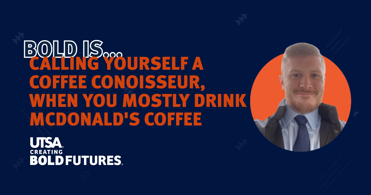 Bold is… calling yourself a coffee conoisseur, when you mostly drink McDonald's coffee... UTSA. Creating Bold Futures