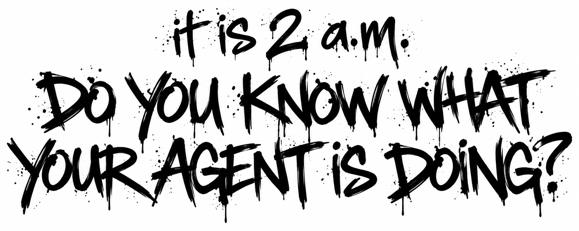 it is 2 a.m. do you know what your agent is doing?